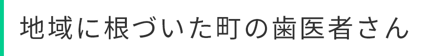 地域に根づいた町の歯医者さん
